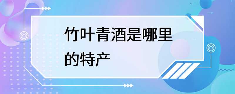 竹叶青酒是哪里的特产