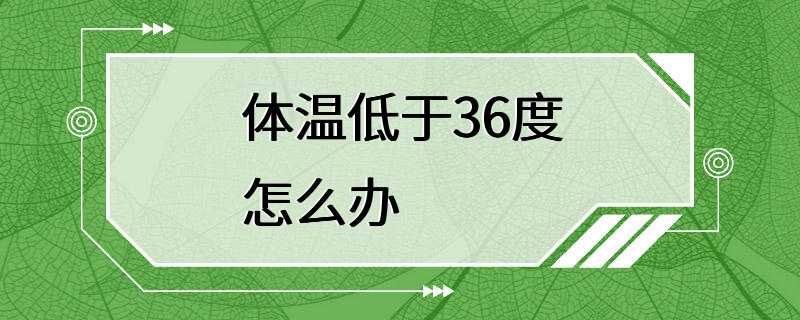 体温低于36度怎么办