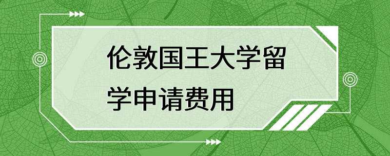 伦敦国王大学留学申请费用