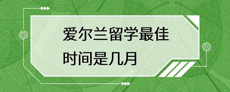 爱尔兰留学最佳时间是几月