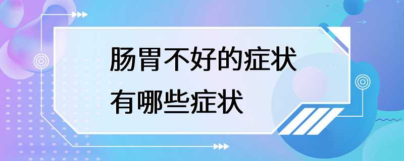 肠胃不好的症状有哪些症状