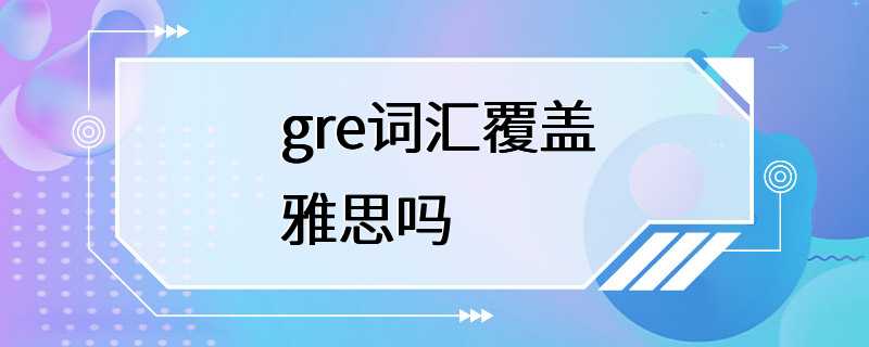 gre词汇覆盖雅思吗