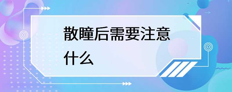 散瞳后需要注意什么