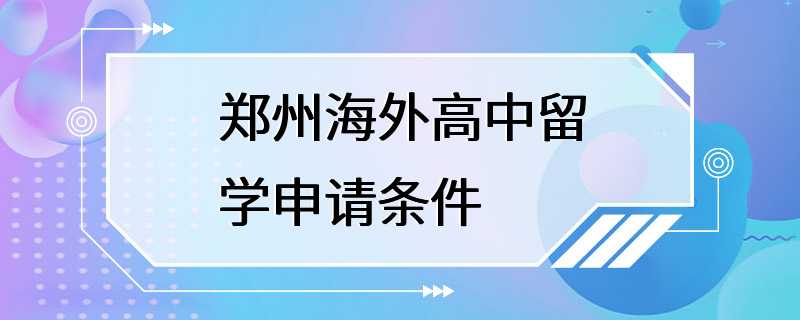 郑州海外高中留学申请条件