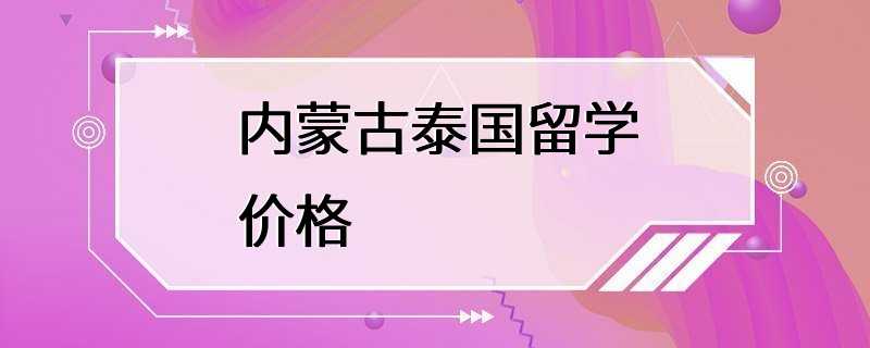 内蒙古泰国留学价格