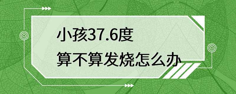 小孩37.6度算不算发烧怎么办