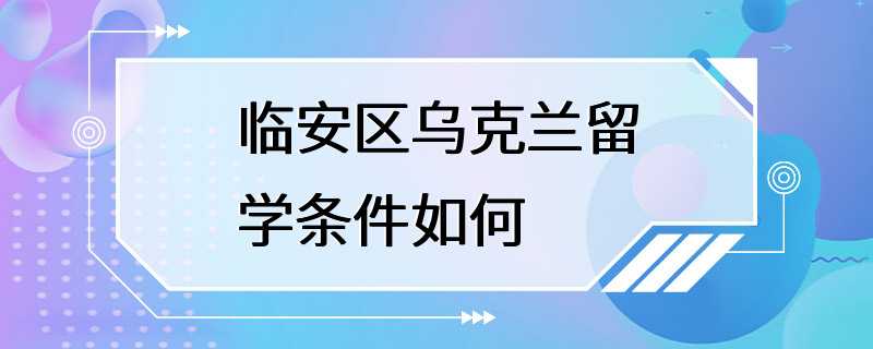 临安区乌克兰留学条件如何