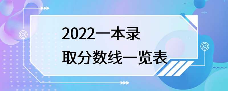 2022一本录取分数线一览表