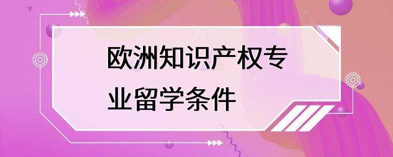 欧洲知识产权专业留学条件