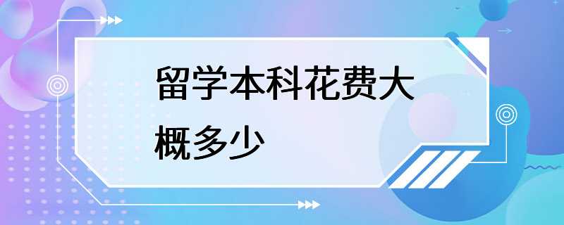 留学本科花费大概多少