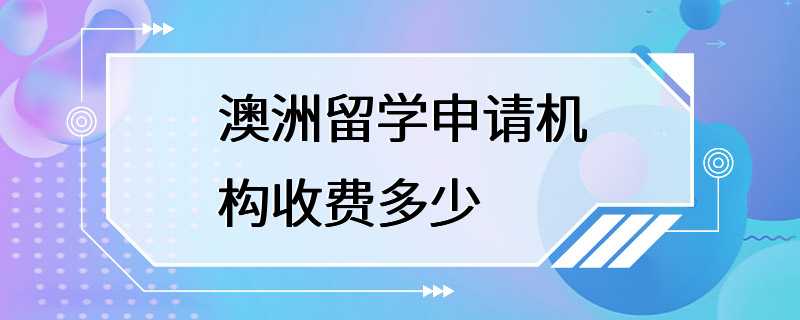 澳洲留学申请机构收费多少