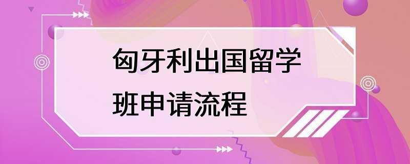 匈牙利出国留学班申请流程