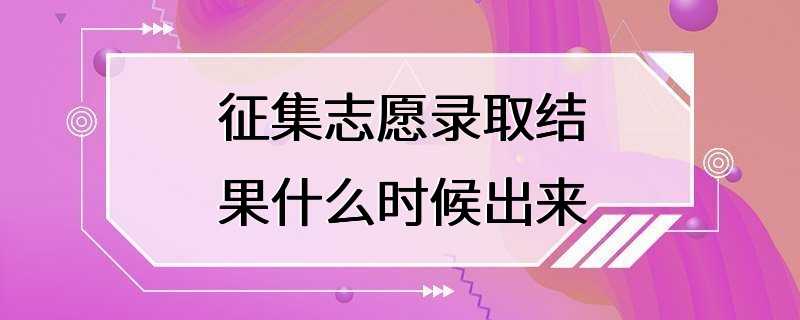 征集志愿录取结果什么时候出来