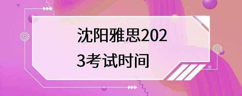 沈阳雅思2023考试时间