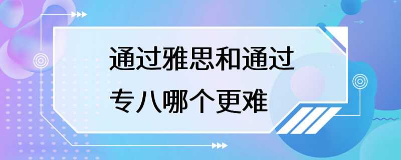 通过雅思和通过专八哪个更难