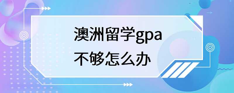 澳洲留学gpa不够怎么办