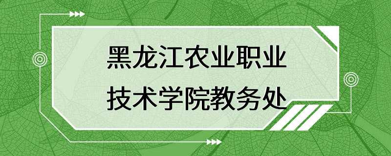 黑龙江农业职业技术学院教务处