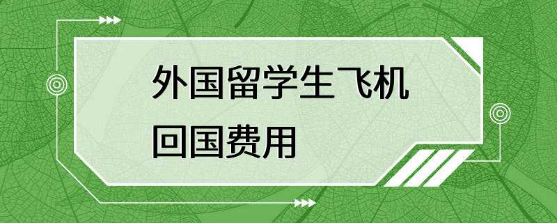 外国留学生飞机回国费用