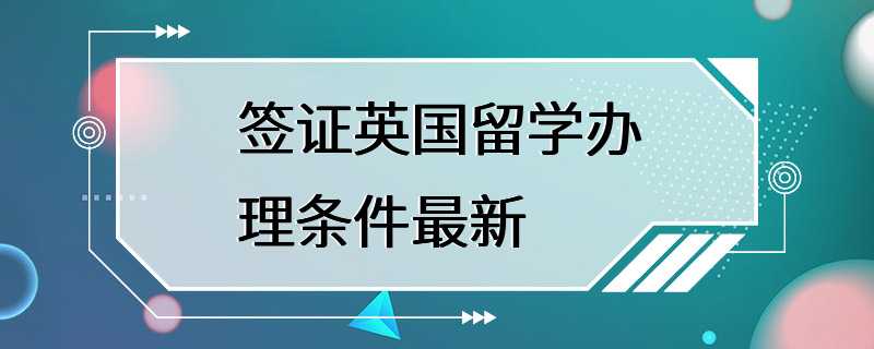 签证英国留学办理条件最新