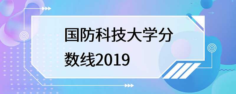 国防科技大学分数线2019