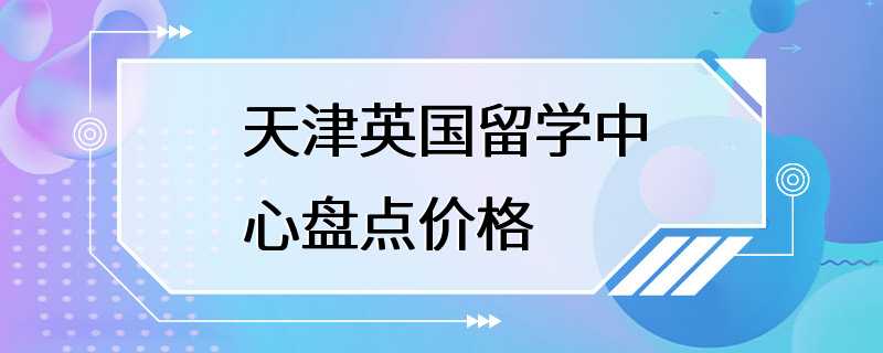 天津英国留学中心盘点价格