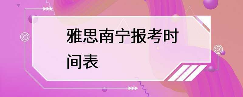 雅思南宁报考时间表