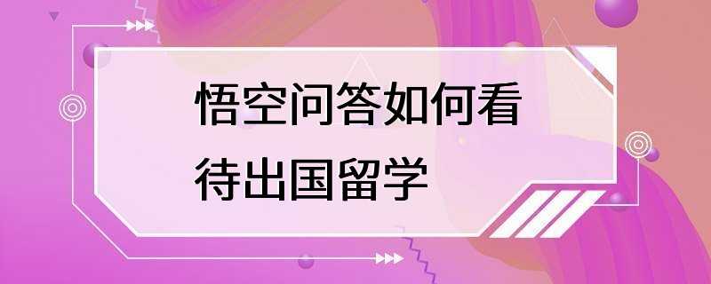 悟空问答如何看待出国留学