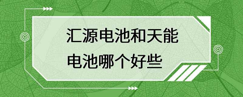 汇源电池和天能电池哪个好些