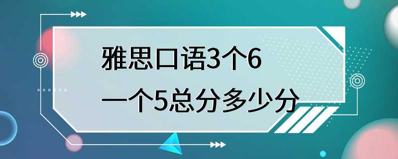 雅思口语3个6一个5总分多少分