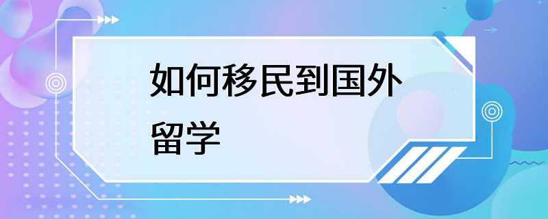 如何移民到国外留学