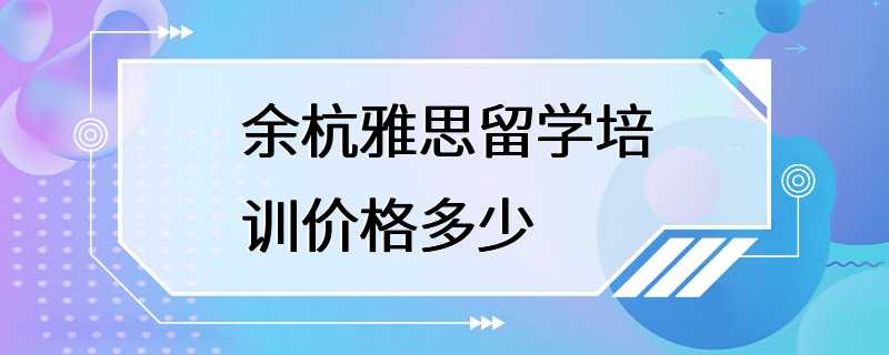 余杭雅思留学培训价格多少