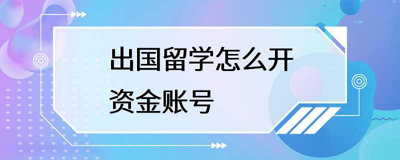 出国留学怎么开资金账号