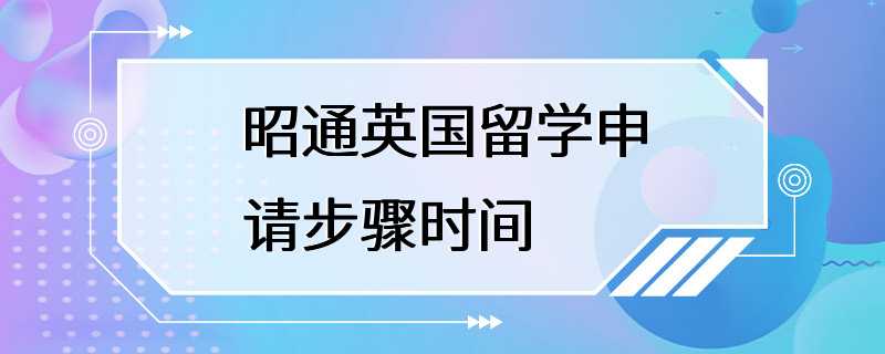 昭通英国留学申请步骤时间