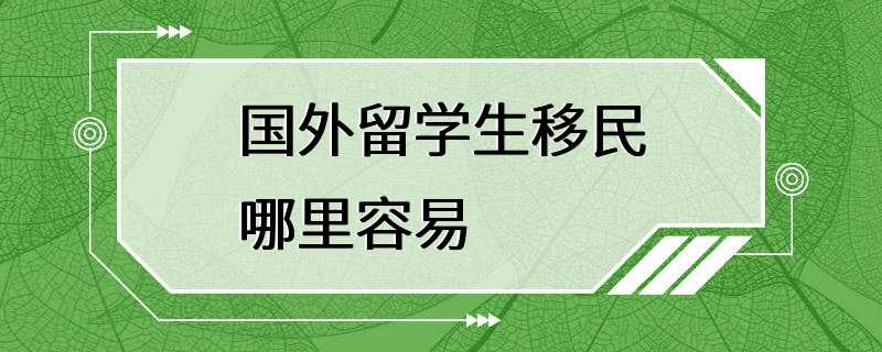 国外留学生移民哪里容易