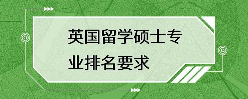 英国留学硕士专业排名要求