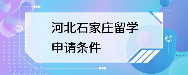 河北石家庄留学申请条件