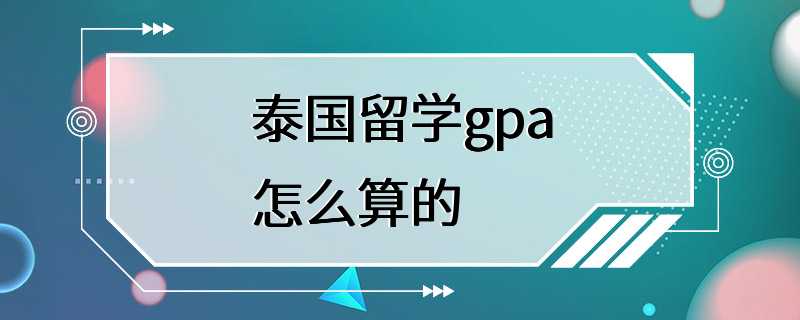 泰国留学gpa怎么算的