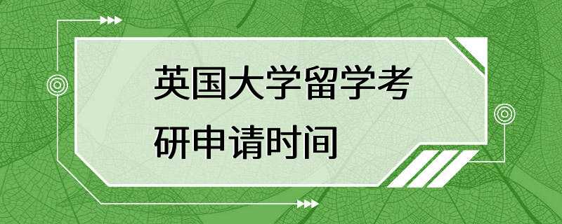 英国大学留学考研申请时间