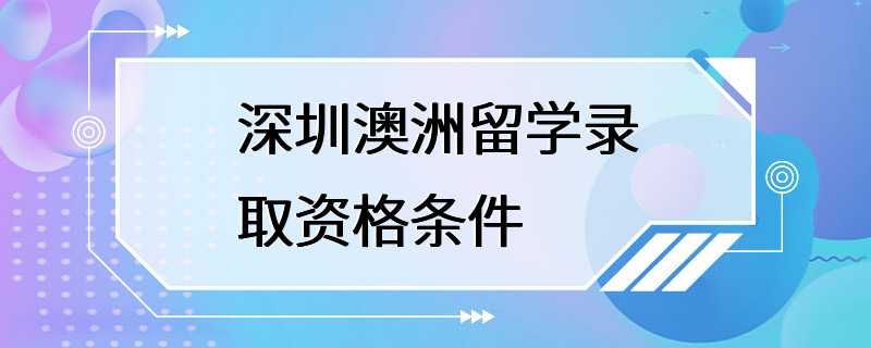 深圳澳洲留学录取资格条件