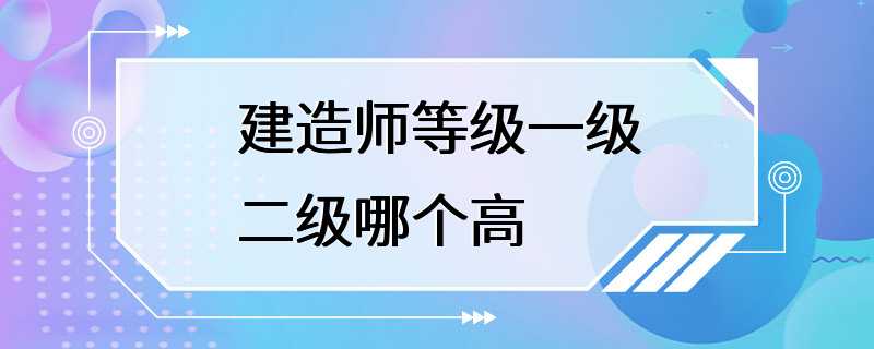 建造师等级一级二级哪个高