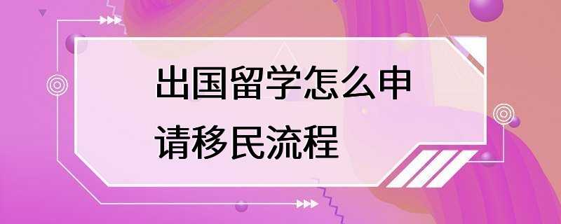 出国留学怎么申请移民流程