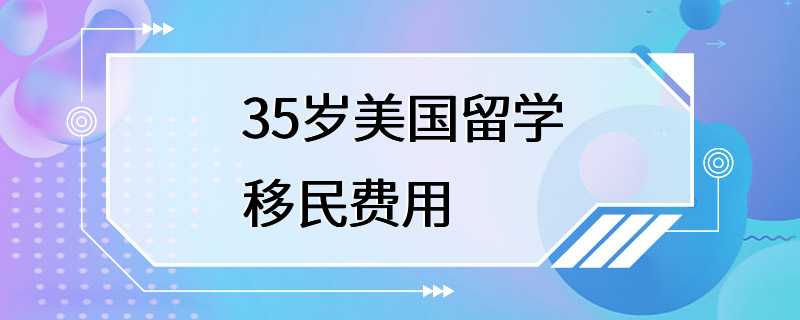 35岁美国留学移民费用