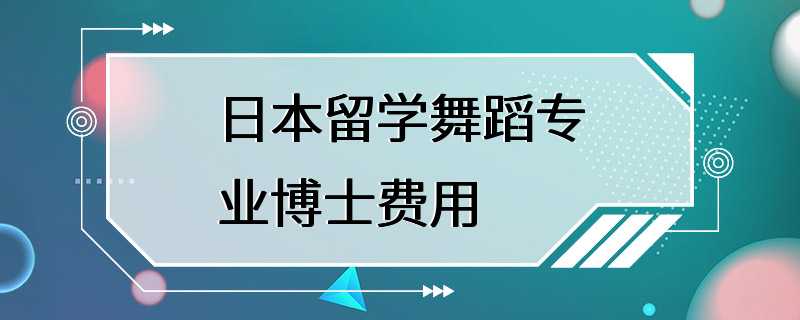 日本留学舞蹈专业博士费用