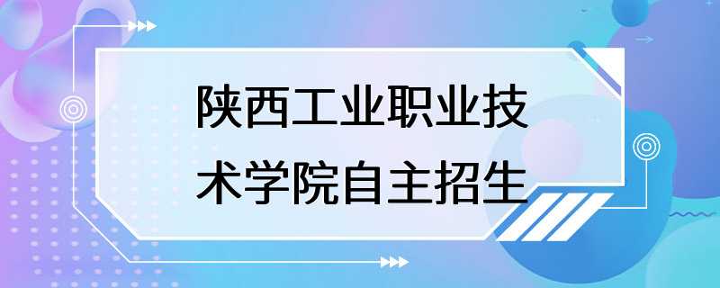 陕西工业职业技术学院自主招生