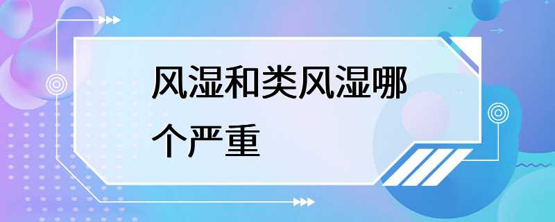 风湿和类风湿哪个严重