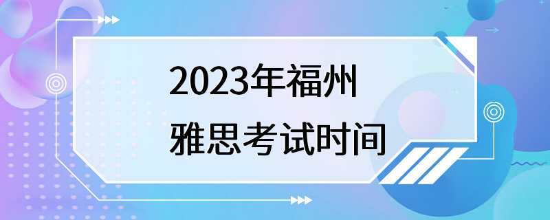 2023年福州雅思考试时间