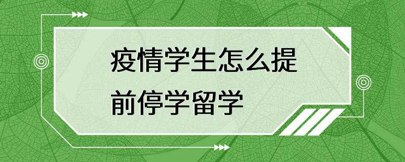 疫情学生怎么提前停学留学