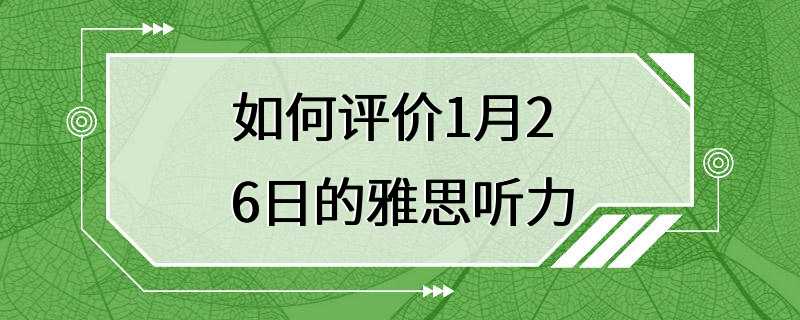 如何评价1月26日的雅思听力