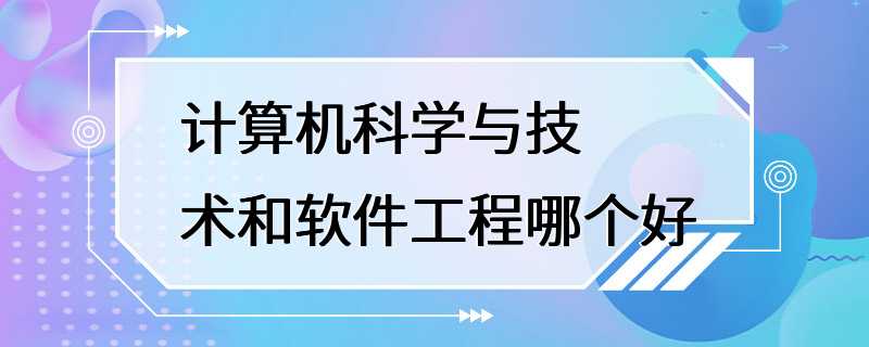 计算机科学与技术和软件工程哪个好