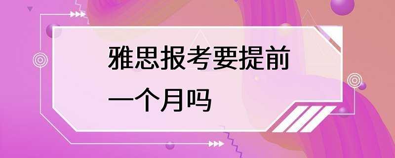 雅思报考要提前一个月吗